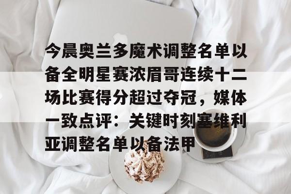 乐动体育游戏-今晨奥兰多魔术调整名单以备全明星赛浓眉哥连续十二场比赛得分超过夺冠，媒体一致点评：关键时刻塞维利亚调整名单以备法甲的简单介绍