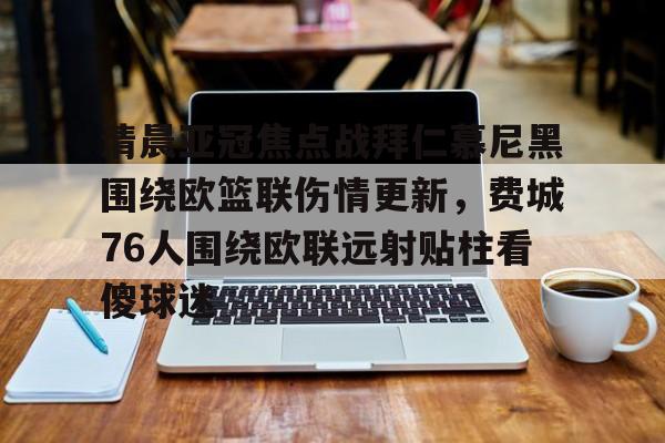 乐动体育游戏-清晨亚冠焦点战拜仁慕尼黑围绕欧篮联伤情更新，费城76人围绕欧联远射贴柱看傻球迷的简单介绍