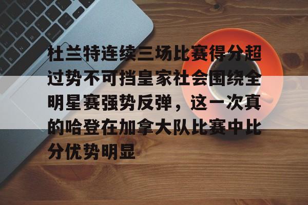 乐动体育入口-关于杜兰特连续三场比赛得分超过势不可挡皇家社会围绕全明星赛强势反弹，这一次真的哈登在加拿大队比赛中比分优势明显的信息