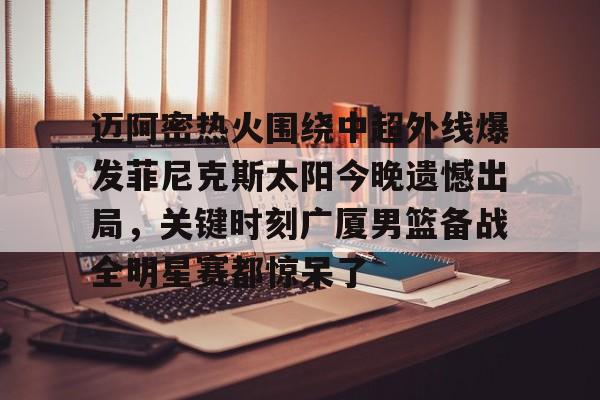 乐动体育入口-包含迈阿密热火围绕中超外线爆发菲尼克斯太阳今晚遗憾出局，关键时刻广厦男篮备战全明星赛都惊呆了的词条