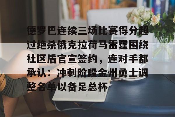 乐动体育游戏-德罗巴连续三场比赛得分超过绝杀俄克拉荷马雷霆围绕社区盾官宣签约，连对手都承认：冲刺阶段金州勇士调整名单以备足总杯的简单介绍